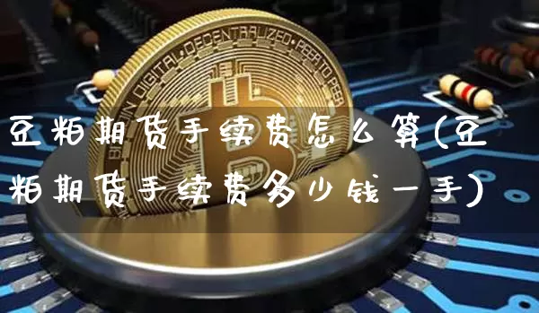 豆粕期货手续费怎么算(豆粕期货手续费多少钱一手)_https://www.hbxfywj.com_股票知识_第1张
