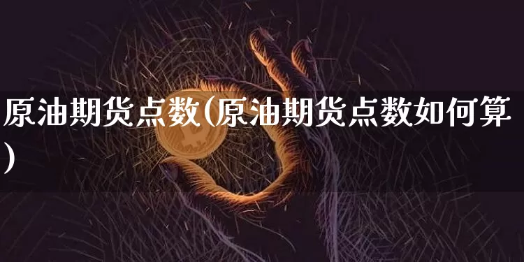 原油期货点数(原油期货点数如何算)_https://www.hbxfywj.com_股票知识_第1张