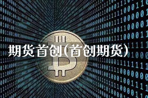 期货首创(首创期货)_https://www.hbxfywj.com_期货知识_第1张