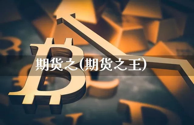 期货之(期货之王)_https://www.hbxfywj.com_期货知识_第1张