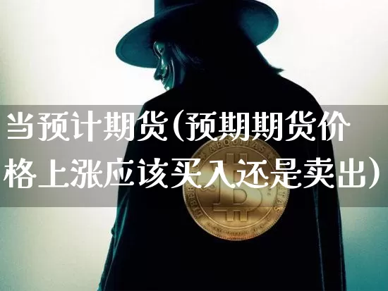 当预计期货(预期期货价格上涨应该买入还是卖出)_https://www.hbxfywj.com_股票知识_第1张