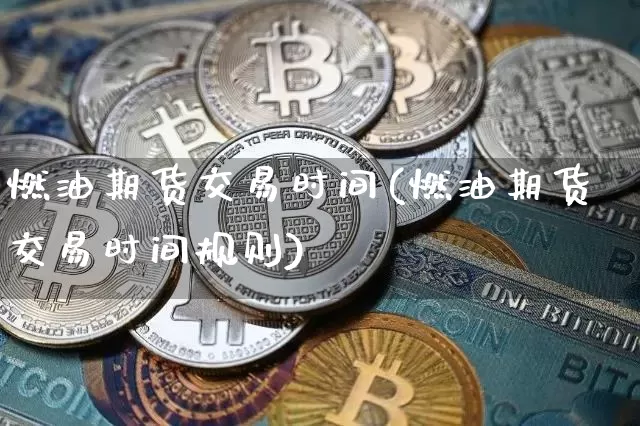 燃油期货交易时间(燃油期货交易时间规则)_https://www.hbxfywj.com_基金知识_第1张