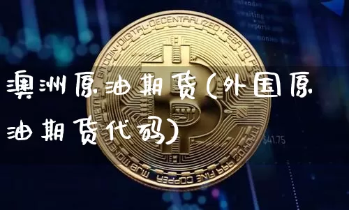 澳洲原油期货(外国原油期货代码)_https://www.hbxfywj.com_基金知识_第1张