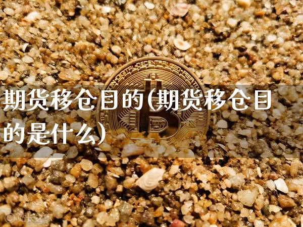 期货移仓目的(期货移仓目的是什么)_https://www.hbxfywj.com_期货知识_第1张