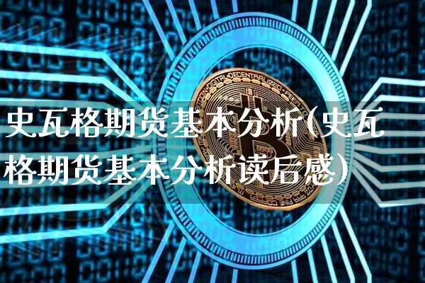 史瓦格期货基本分析(史瓦格期货基本分析读后感)_https://www.hbxfywj.com_股票知识_第1张