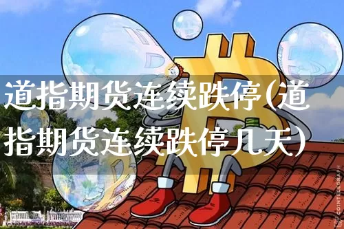 道指期货连续跌停(道指期货连续跌停几天)_https://www.hbxfywj.com_基金知识_第1张