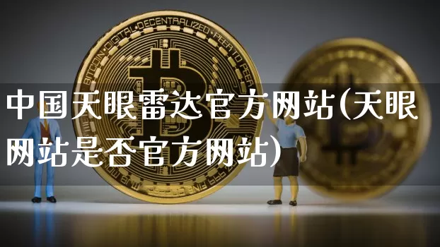 中国天眼雷达官方网站(天眼网站是否官方网站)_https://www.hbxfywj.com_期货知识_第1张
