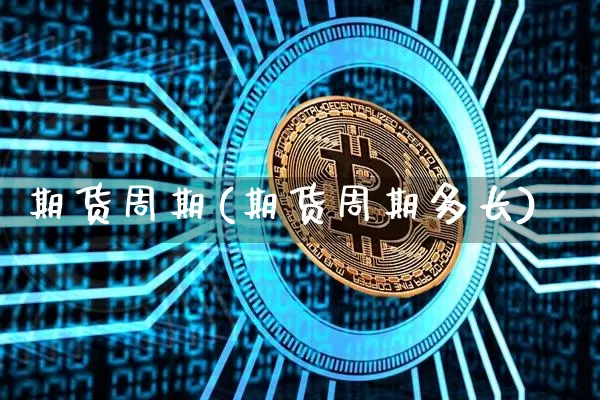 期货周期(期货周期多长)_https://www.hbxfywj.com_期货知识_第1张
