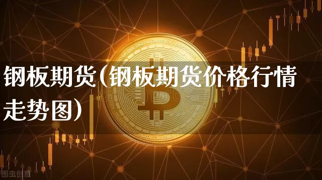 钢板期货(钢板期货价格行情走势图)_https://www.hbxfywj.com_基金知识_第1张