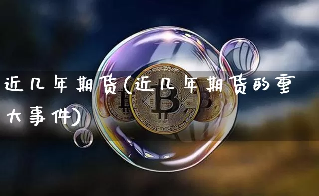 近几年期货(近几年期货的重大事件)_https://www.hbxfywj.com_股票知识_第1张