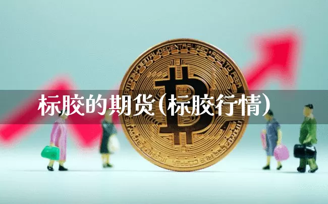 标胶的期货(标胶行情)_https://www.hbxfywj.com_证券知识_第1张