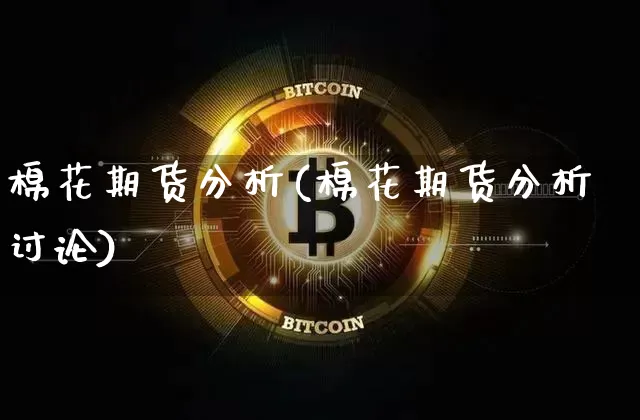 棉花期货分析(棉花期货分析讨论)_https://www.hbxfywj.com_期货知识_第1张