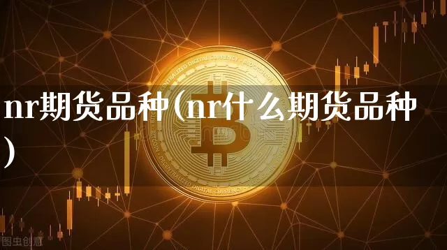 nr期货品种(nr什么期货品种)_https://www.hbxfywj.com_基金知识_第1张