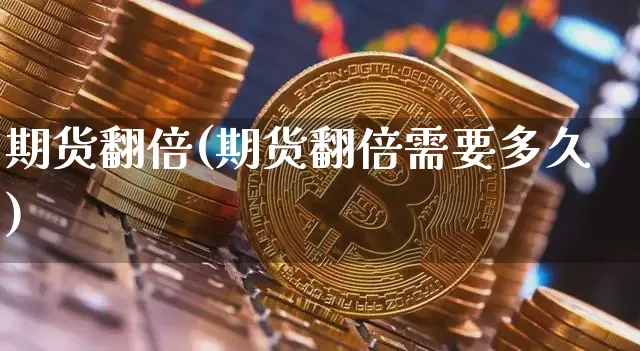 期货翻倍(期货翻倍需要多久)_https://www.hbxfywj.com_基金知识_第1张
