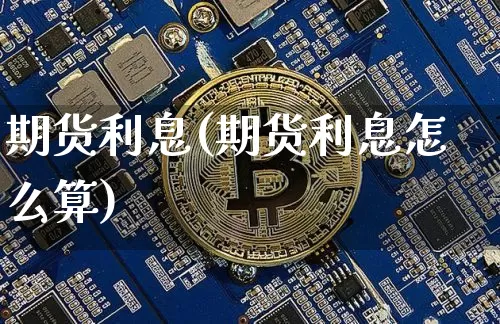 期货利息(期货利息怎么算)_https://www.hbxfywj.com_期货知识_第1张