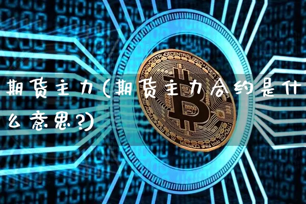 期货主力(期货主力合约是什么意思?)_https://www.hbxfywj.com_股票知识_第1张