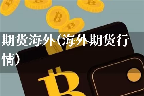 期货海外(海外期货行情)_https://www.hbxfywj.com_股票知识_第1张