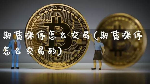 期货涨停怎么交易(期货涨停怎么交易的)_https://www.hbxfywj.com_股票知识_第1张