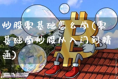 炒股零基础怎么学(零基础学炒股从入门到精通)_https://www.hbxfywj.com_基金知识_第1张