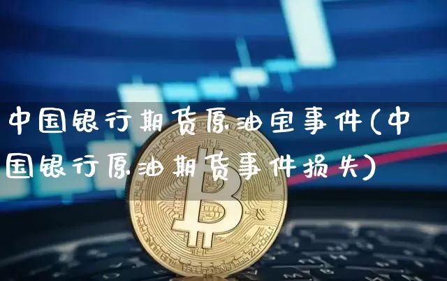 中国银行期货原油宝事件(中国银行原油期货事件损失)_https://www.hbxfywj.com_期货知识_第1张