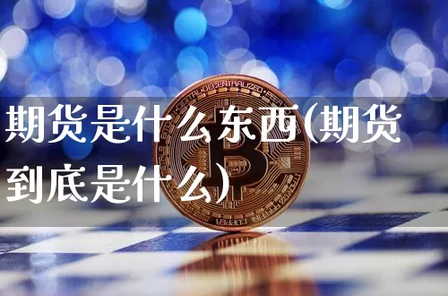 期货是什么东西(期货到底是什么)_https://www.hbxfywj.com_基金知识_第1张