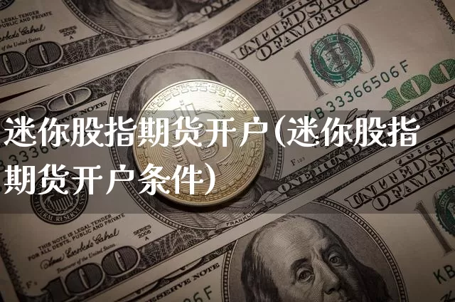 迷你股指期货开户(迷你股指期货开户条件)_https://www.hbxfywj.com_证券知识_第1张