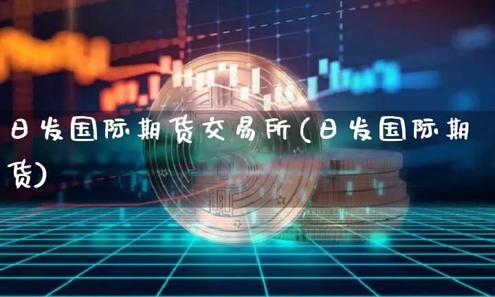 日发国际期货交易所(日发国际期货)_https://www.hbxfywj.com_证券知识_第1张