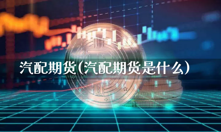 汽配期货(汽配期货是什么)_https://www.hbxfywj.com_基金知识_第1张