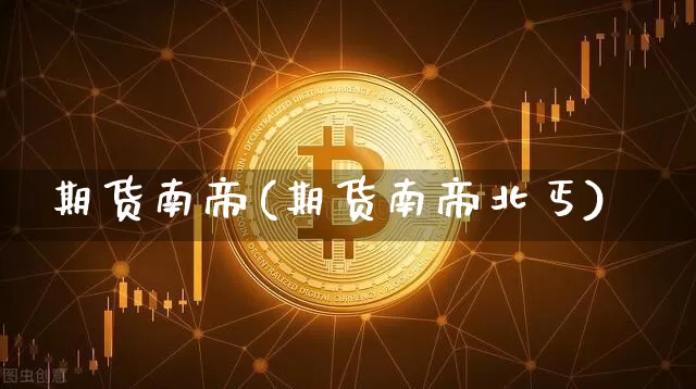 期货南帝(期货南帝北丐)_https://www.hbxfywj.com_证券知识_第1张