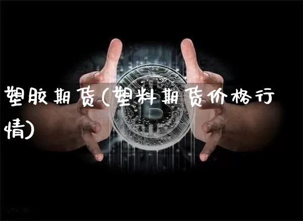 塑胶期货(塑料期货价格行情)_https://www.hbxfywj.com_股票知识_第1张