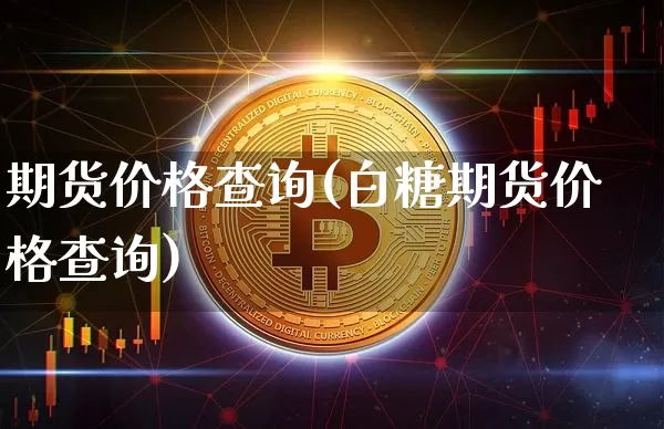 期货价格查询(白糖期货价格查询)_https://www.hbxfywj.com_期货知识_第1张