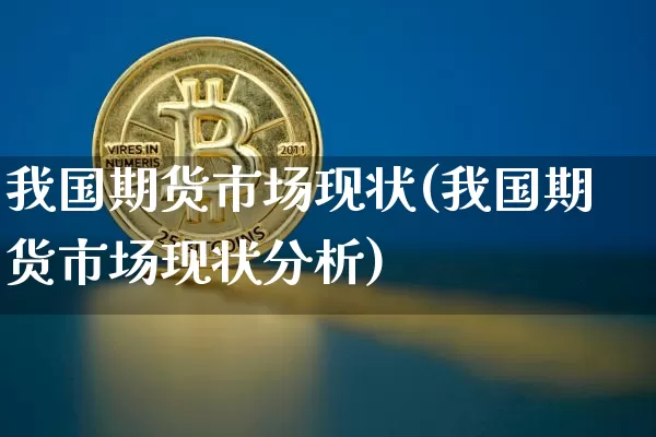 我国期货市场现状(我国期货市场现状分析)_https://www.hbxfywj.com_股票知识_第1张