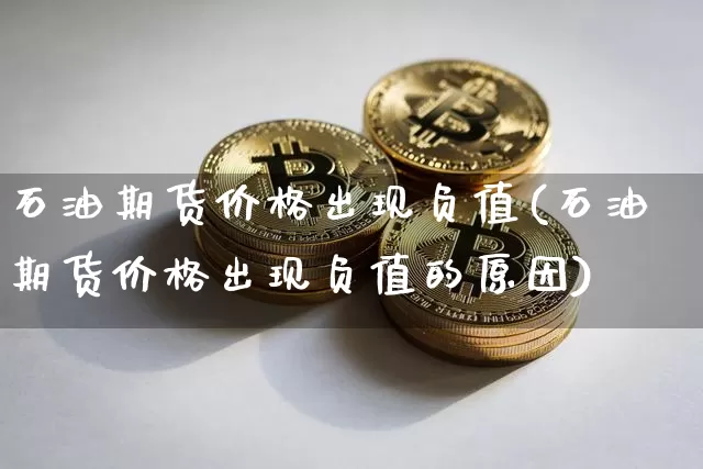 石油期货价格出现负值(石油期货价格出现负值的原因)_https://www.hbxfywj.com_股票知识_第1张