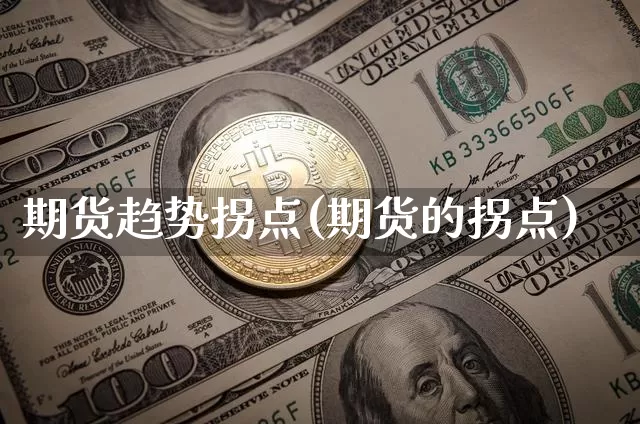 期货趋势拐点(期货的拐点)_https://www.hbxfywj.com_基金知识_第1张