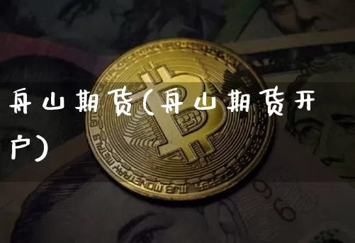 舟山期货(舟山期货开户)_https://www.hbxfywj.com_基金知识_第1张