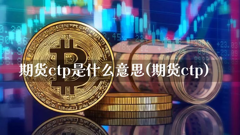 期货ctp是什么意思(期货ctp)_https://www.hbxfywj.com_股票知识_第1张