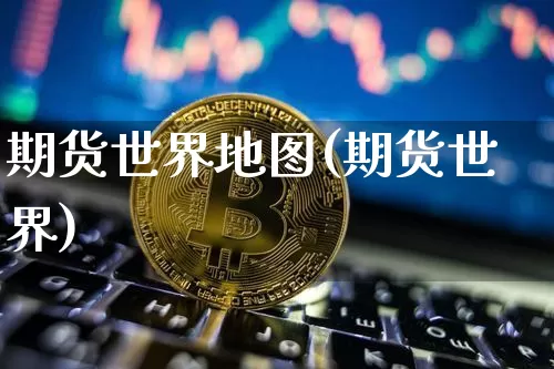 期货世界地图(期货世界)_https://www.hbxfywj.com_股票知识_第1张