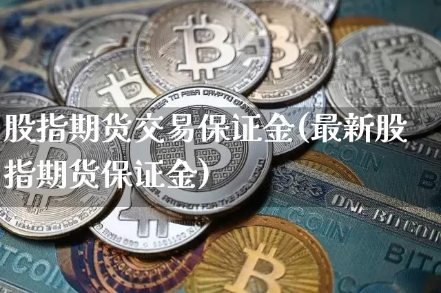 股指期货交易保证金(最新股指期货保证金)_https://www.hbxfywj.com_股票知识_第1张