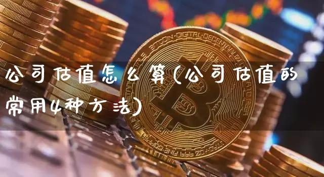 公司估值怎么算(公司估值的常用4种方法)_https://www.hbxfywj.com_证券知识_第1张