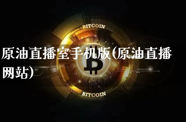 原油直播室手机版(原油直播网站)_https://www.hbxfywj.com_基金知识_第1张