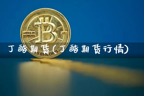 丁酯期货(丁酯期货行情)_https://www.hbxfywj.com_股票知识_第1张