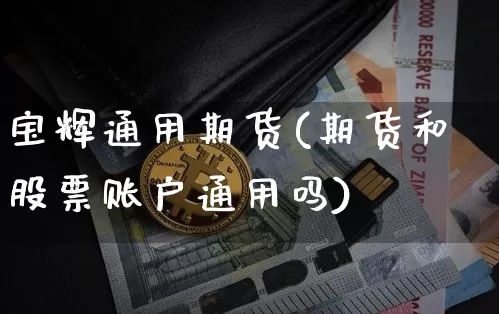 宝辉通用期货(期货和股票账户通用吗)_https://www.hbxfywj.com_基金知识_第1张