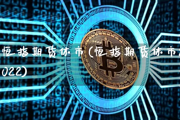 恒指期货休市(恒指期货休市2022)_https://www.hbxfywj.com_基金知识_第1张
