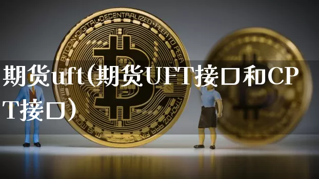 期货uft(期货UFT接口和CPT接口)_https://www.hbxfywj.com_股票知识_第1张