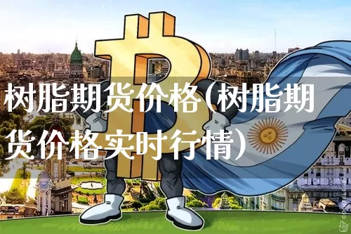 树脂期货价格(树脂期货价格实时行情)_https://www.hbxfywj.com_基金知识_第1张