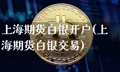 上海期货白银开户(上海期货白银交易)_https://www.hbxfywj.com_证券知识_第1张