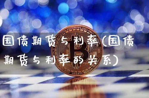 国债期货与利率(国债期货与利率的关系)_https://www.hbxfywj.com_证券知识_第1张