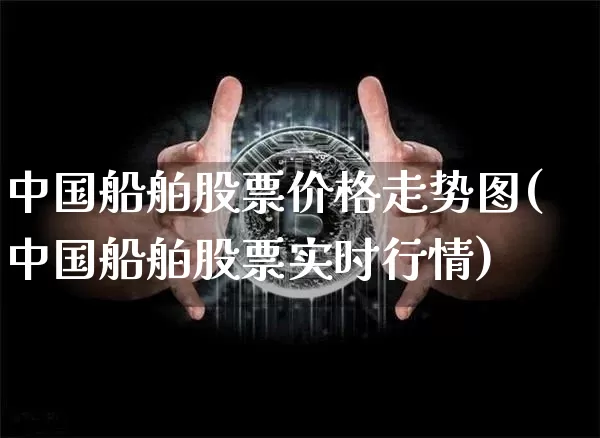 中国船舶股票价格走势图(中国船舶股票实时行情)_https://www.hbxfywj.com_期货知识_第1张