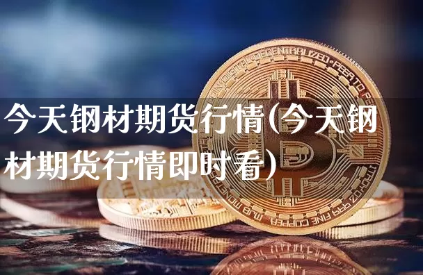 今天钢材期货行情(今天钢材期货行情即时看)_https://www.hbxfywj.com_证券知识_第1张