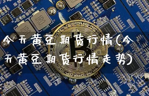 今天黄豆期货行情(今天黄豆期货行情走势)_https://www.hbxfywj.com_期货知识_第1张